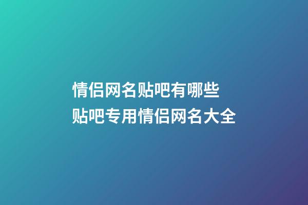 情侣网名贴吧有哪些 贴吧专用情侣网名大全